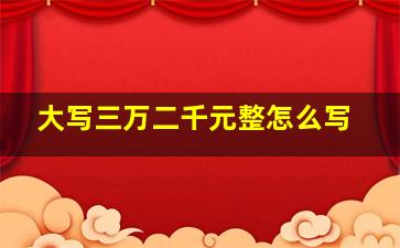 大写三万二千元整怎么写