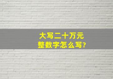 大写二十万元整数字怎么写?