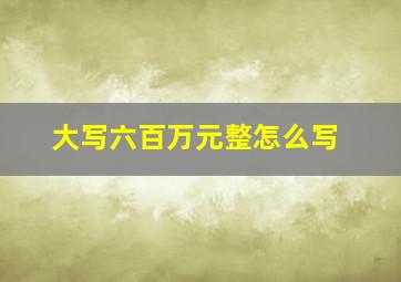 大写六百万元整怎么写