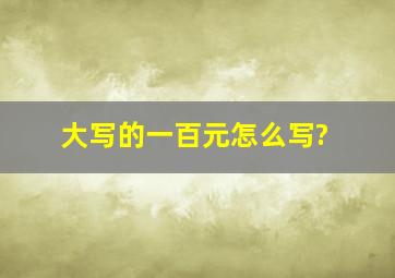 大写的一百元怎么写?