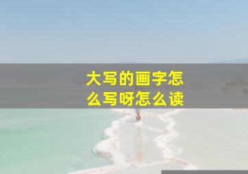 大写的画字怎么写呀怎么读