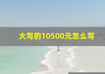 大写的10500元怎么写