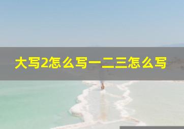 大写2怎么写一二三怎么写