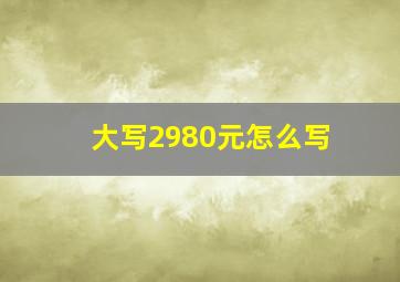 大写2980元怎么写