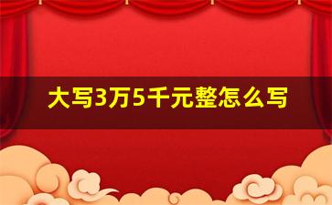 大写3万5千元整怎么写