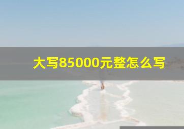 大写85000元整怎么写