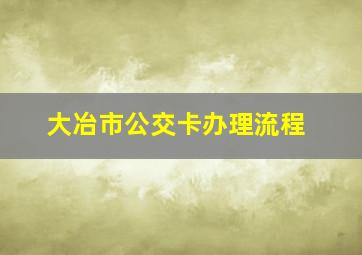 大冶市公交卡办理流程