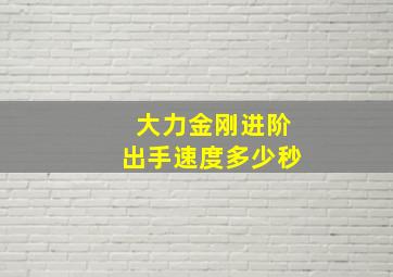 大力金刚进阶出手速度多少秒