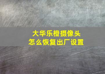 大华乐橙摄像头怎么恢复出厂设置