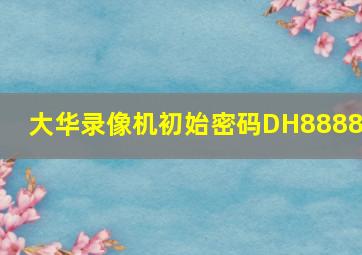 大华录像机初始密码DH88888