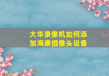 大华录像机如何添加海康摄像头设备