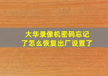 大华录像机密码忘记了怎么恢复出厂设置了