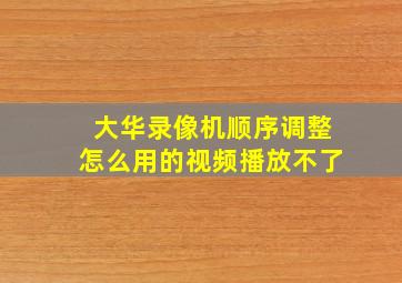 大华录像机顺序调整怎么用的视频播放不了