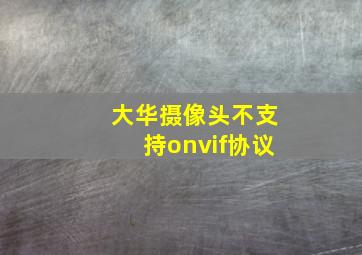 大华摄像头不支持onvif协议