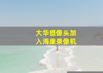 大华摄像头加入海康录像机