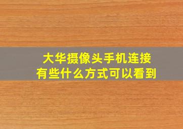 大华摄像头手机连接有些什么方式可以看到