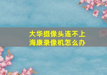 大华摄像头连不上海康录像机怎么办