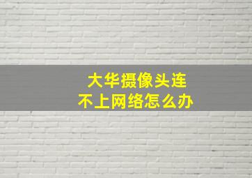 大华摄像头连不上网络怎么办