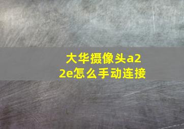 大华摄像头a22e怎么手动连接