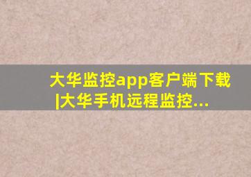 大华监控app客户端下载|大华手机远程监控...