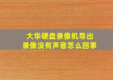 大华硬盘录像机导出录像没有声音怎么回事