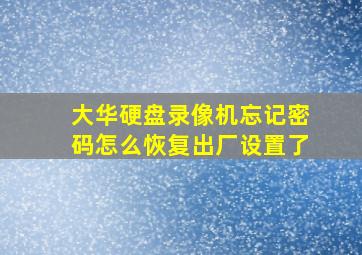 大华硬盘录像机忘记密码怎么恢复出厂设置了