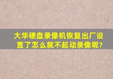 大华硬盘录像机恢复出厂设置了怎么就不起动录像呢?