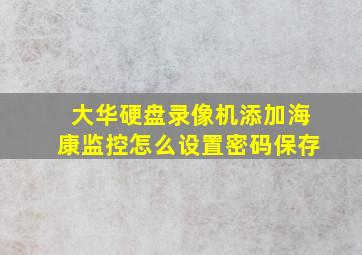 大华硬盘录像机添加海康监控怎么设置密码保存