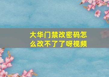 大华门禁改密码怎么改不了了呀视频