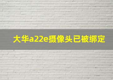 大华a22e摄像头已被绑定