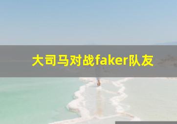 大司马对战faker队友