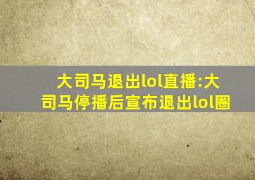 大司马退出lol直播:大司马停播后宣布退出lol圈