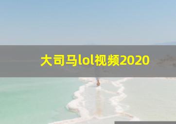 大司马lol视频2020