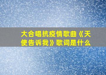 大合唱抗疫情歌曲《天使告诉我》歌词是什么