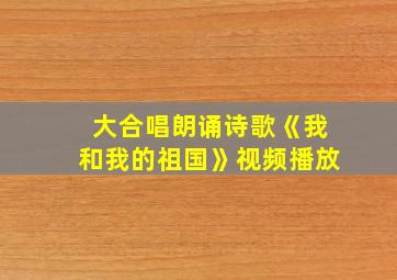 大合唱朗诵诗歌《我和我的祖国》视频播放