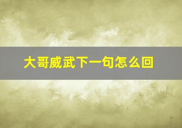 大哥威武下一句怎么回