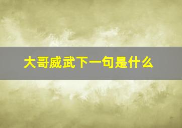 大哥威武下一句是什么