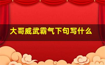 大哥威武霸气下句写什么