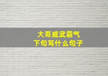 大哥威武霸气下句写什么句子