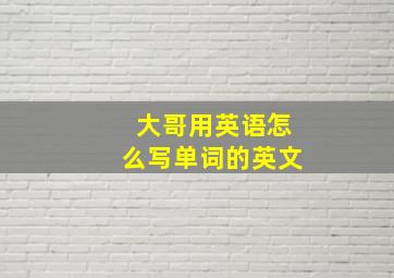 大哥用英语怎么写单词的英文