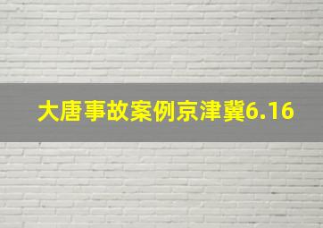 大唐事故案例京津冀6.16