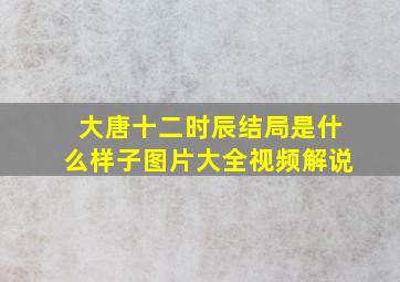 大唐十二时辰结局是什么样子图片大全视频解说