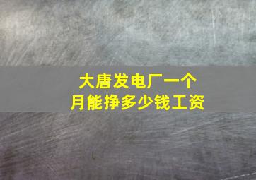 大唐发电厂一个月能挣多少钱工资