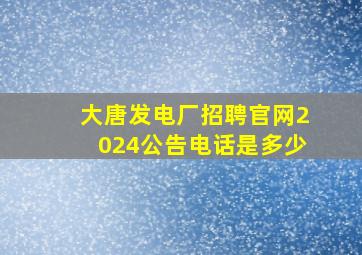 大唐发电厂招聘官网2024公告电话是多少