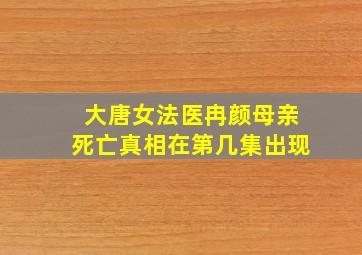 大唐女法医冉颜母亲死亡真相在第几集出现