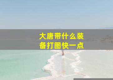 大唐带什么装备打图快一点