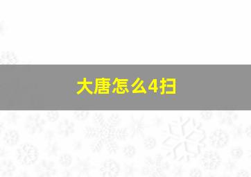 大唐怎么4扫