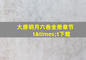 大唐明月六卷全册章节t×t下载