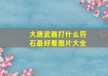 大唐武器打什么符石最好看图片大全