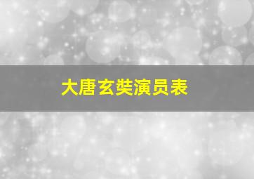 大唐玄奘演员表